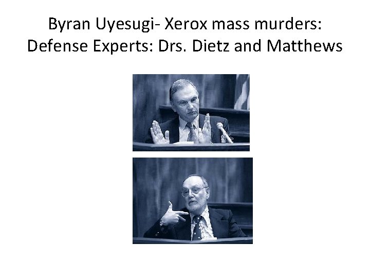 Byran Uyesugi- Xerox mass murders: Defense Experts: Drs. Dietz and Matthews 