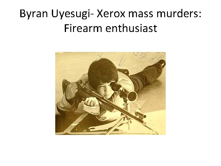 Byran Uyesugi- Xerox mass murders: Firearm enthusiast 