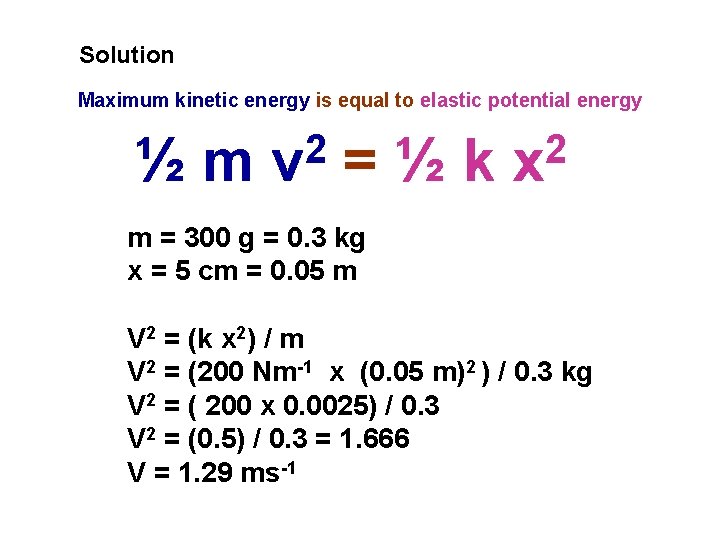 Solution Maximum kinetic energy is equal to elastic potential energy ½m 2 v =½k