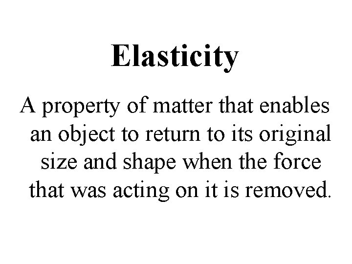 Elasticity A property of matter that enables an object to return to its original