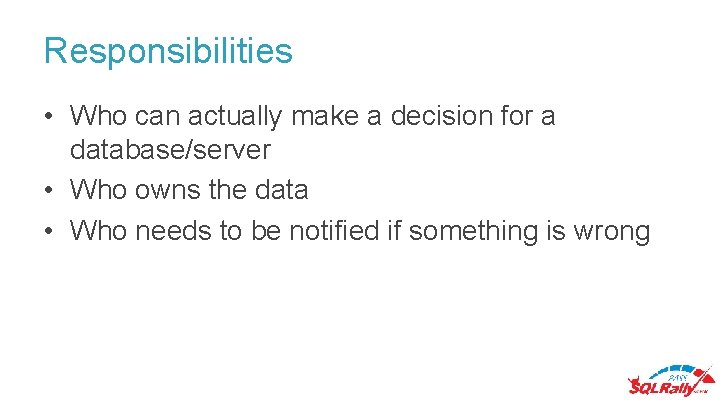 Responsibilities • Who can actually make a decision for a database/server • Who owns Responsibilities • Who can actually make a decision for a database/server • Who owns
