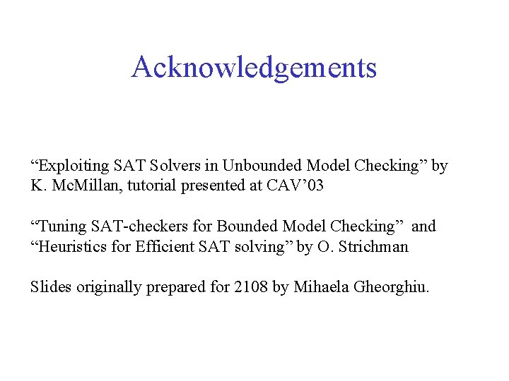 Acknowledgements “Exploiting SAT Solvers in Unbounded Model Checking” by K. Mc. Millan, tutorial presented
