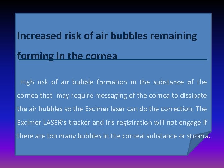 Increased risk of air bubbles remaining forming in the cornea High risk of air