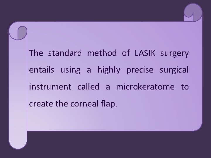 The standard method of LASIK surgery entails using a highly precise surgical instrument called