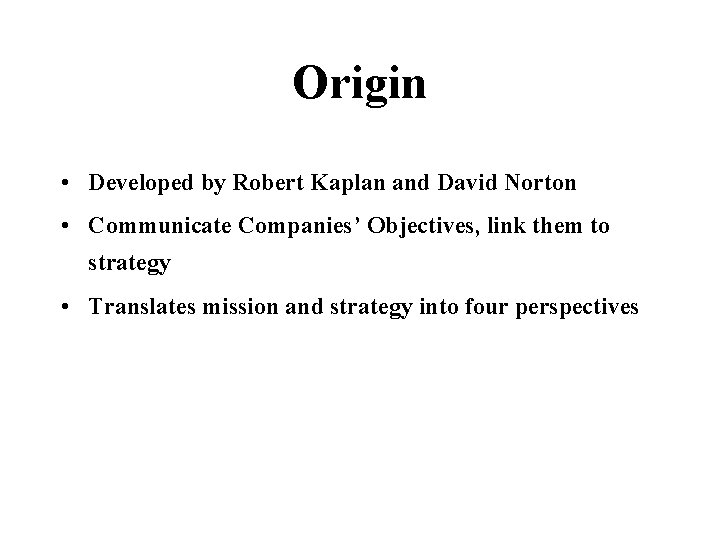 Origin • Developed by Robert Kaplan and David Norton • Communicate Companies’ Objectives, link