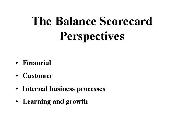 The Balance Scorecard Perspectives • Financial • Customer • Internal business processes • Learning