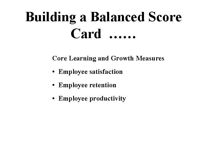 Building a Balanced Score Card …… Core Learning and Growth Measures • Employee satisfaction