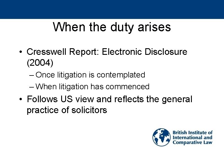 When the duty arises • Cresswell Report: Electronic Disclosure (2004) – Once litigation is