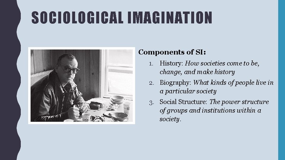 SOCIOLOGICAL IMAGINATION Components of SI: 1. History: How societies come to be, change, and