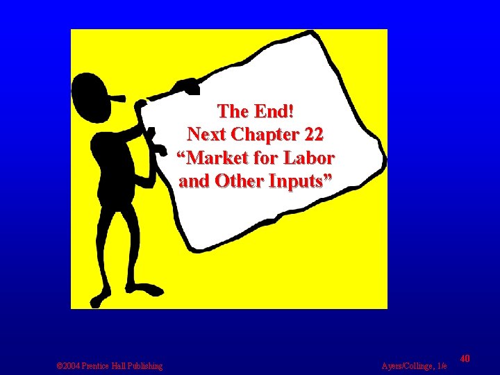 The End! Next Chapter 22 “Market for Labor and Other Inputs” © 2004 Prentice