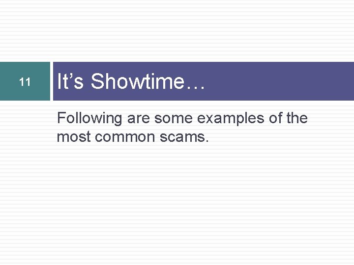 11 It’s Showtime… Following are some examples of the most common scams. 