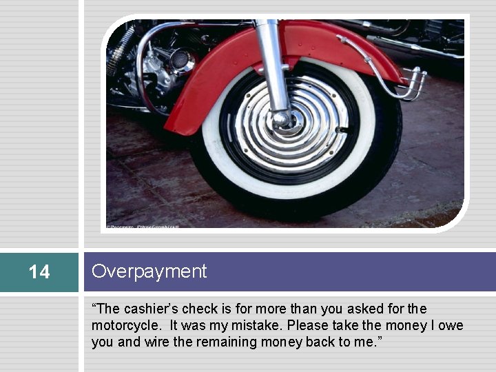 14 Overpayment “The cashier’s check is for more than you asked for the motorcycle.
