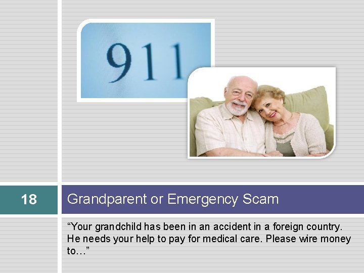 18 Grandparent or Emergency Scam “Your grandchild has been in an accident in a