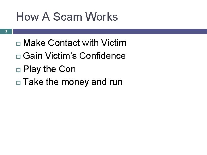 How A Scam Works 3 Make Contact with Victim Gain Victim’s Confidence Play the