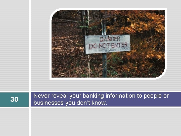 30 Never reveal your banking information to people or businesses you don’t know. 