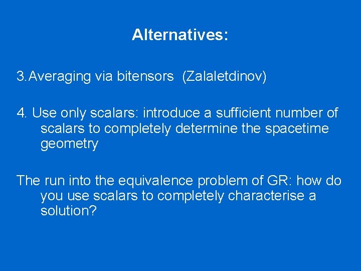 Alternatives: 3. Averaging via bitensors (Zalaletdinov) 4. Use only scalars: introduce a sufficient number