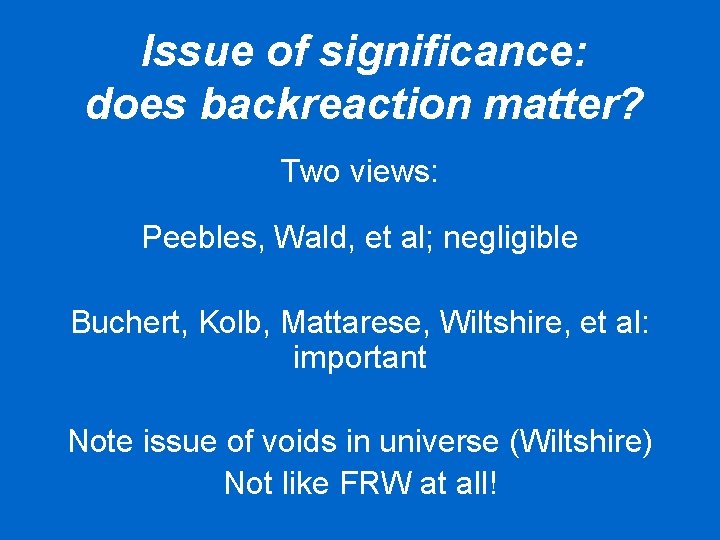 Issue of significance: does backreaction matter? Two views: Peebles, Wald, et al; negligible Buchert,