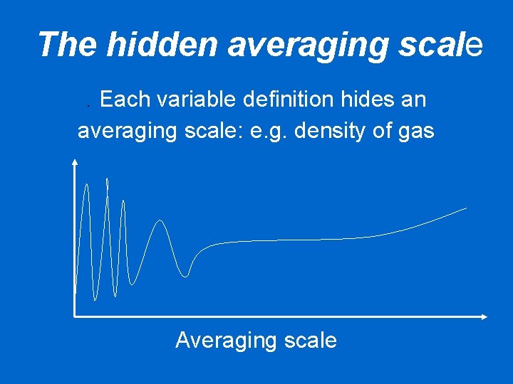 The hidden averaging scale. Each variable definition hides an averaging scale: e. g. density