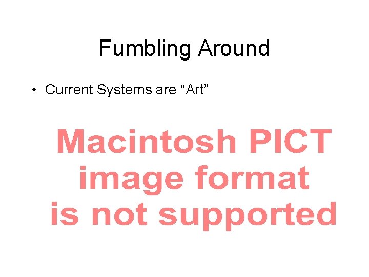 Fumbling Around • Current Systems are “Art” 