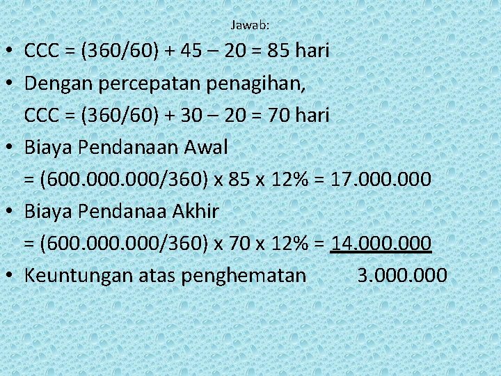 Jawab: • CCC = (360/60) + 45 – 20 = 85 hari • Dengan