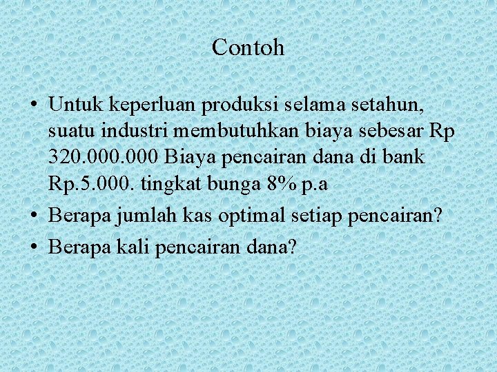 Contoh • Untuk keperluan produksi selama setahun, suatu industri membutuhkan biaya sebesar Rp 320.