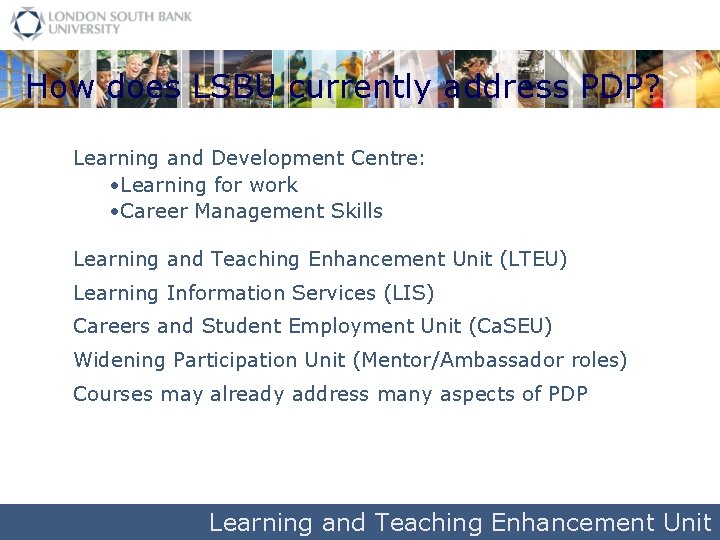 How does LSBU currently address PDP? Learning and Development Centre: • Learning for work