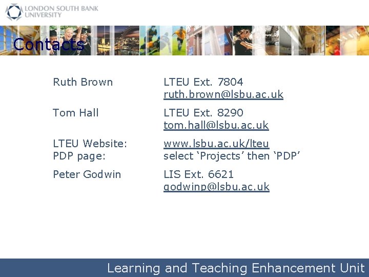 Contacts Ruth Brown LTEU Ext. 7804 ruth. brown@lsbu. ac. uk Tom Hall LTEU Ext.