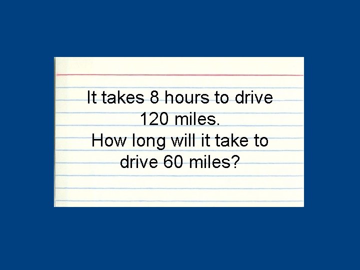 It takes 8 hours to drive 120 miles. How long will it take to