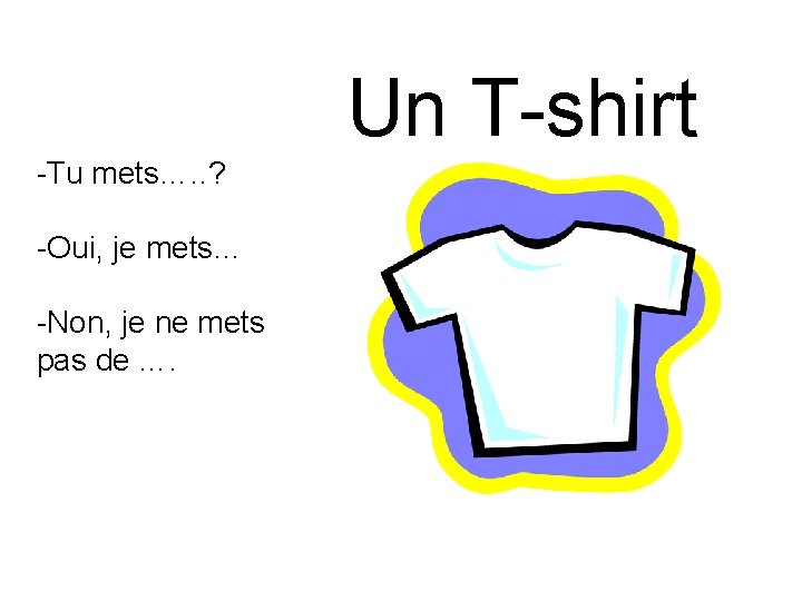 Un T-shirt -Tu mets…. . ? -Oui, je mets… -Non, je ne mets pas