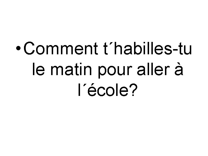  • Comment t´habilles-tu le matin pour aller à l´école? 