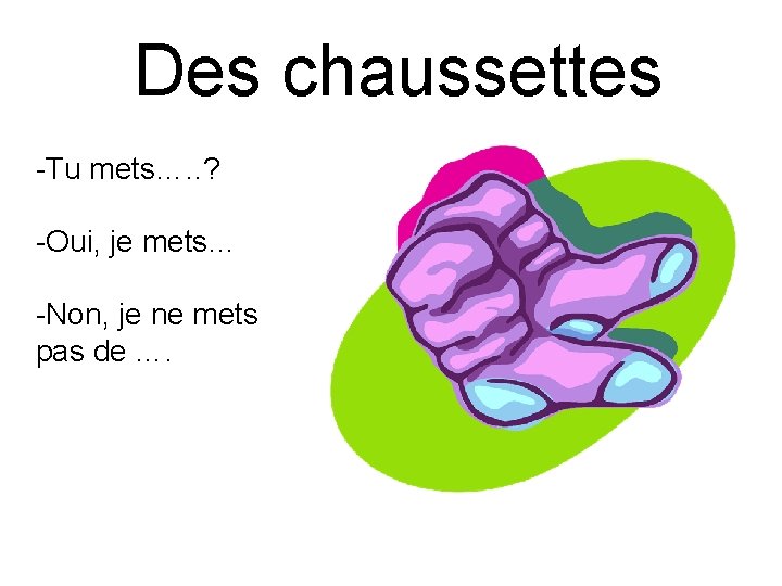 Des chaussettes -Tu mets…. . ? -Oui, je mets… -Non, je ne mets pas