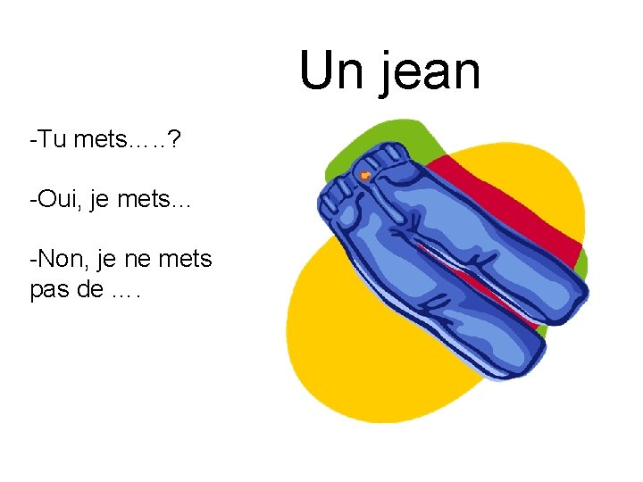 Un jean -Tu mets…. . ? -Oui, je mets… -Non, je ne mets pas