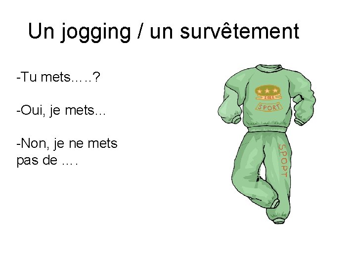 Un jogging / un survêtement -Tu mets…. . ? -Oui, je mets… -Non, je