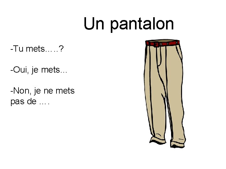 Un pantalon -Tu mets…. . ? -Oui, je mets… -Non, je ne mets pas