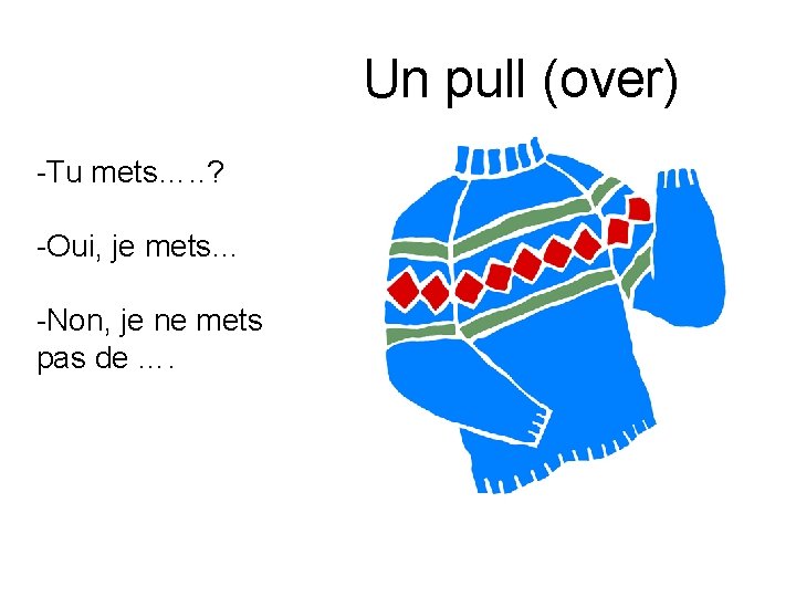 Un pull (over) -Tu mets…. . ? -Oui, je mets… -Non, je ne mets