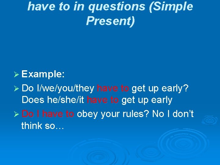 have to in questions (Simple Present) Ø Example: Ø Do I/we/you/they have to get