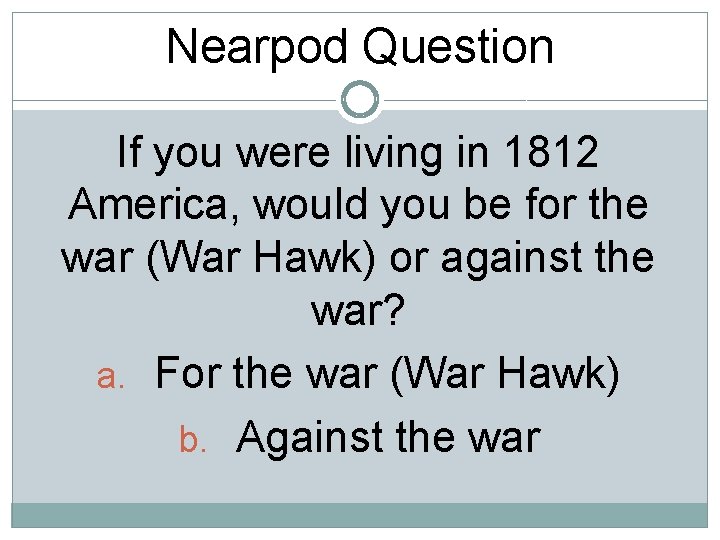 Nearpod Question If you were living in 1812 America, would you be for the