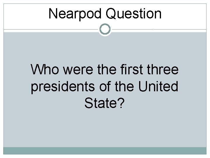 Nearpod Question Who were the first three presidents of the United State? 