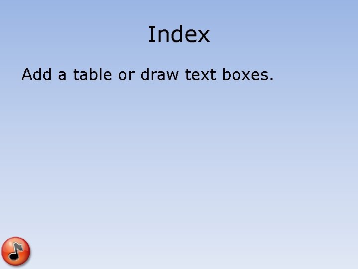Index Add a table or draw text boxes. Index Add a table or draw text boxes.