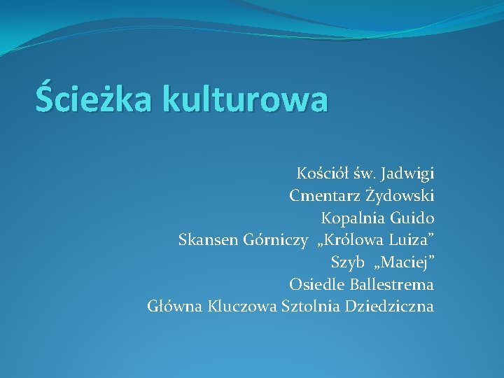 Ścieżka kulturowa Kościół św. Jadwigi Cmentarz Żydowski Kopalnia Guido Skansen Górniczy „Królowa Luiza” Szyb