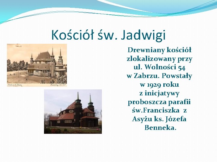 Kościół św. Jadwigi Drewniany kościół zlokalizowany przy ul. Wolności 54 w Zabrzu. Powstały w