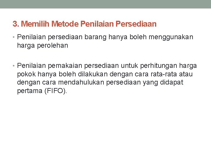 3. Memilih Metode Penilaian Persediaan • Penilaian persediaan barang hanya boleh menggunakan harga perolehan