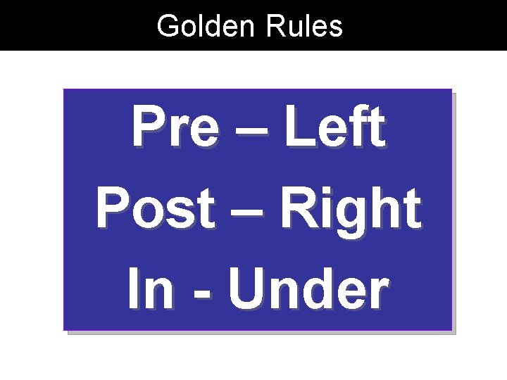 Golden Rules Pre – Left Post – Right In - Under Golden Rules Pre – Left Post – Right In - Under
