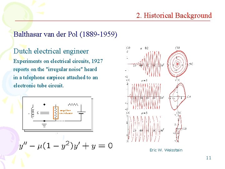 2. Historical Background Balthasar van der Pol (1889 -1959) Dutch electrical engineer Experiments on