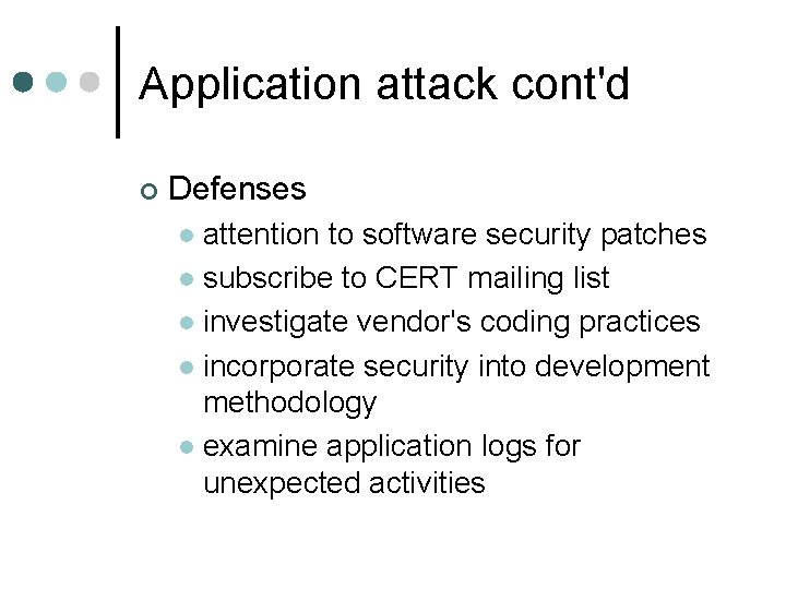 Application attack cont'd ¢ Defenses attention to software security patches l subscribe to CERT Application attack cont'd ¢ Defenses attention to software security patches l subscribe to CERT