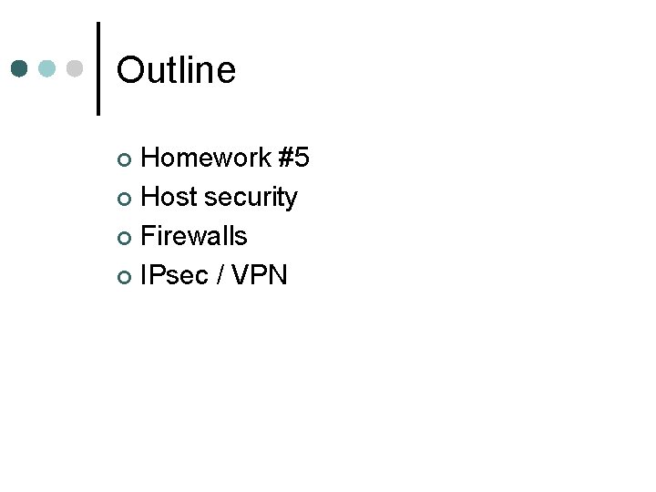 Outline Homework #5 ¢ Host security ¢ Firewalls ¢ IPsec / VPN ¢ Outline Homework #5 ¢ Host security ¢ Firewalls ¢ IPsec / VPN ¢