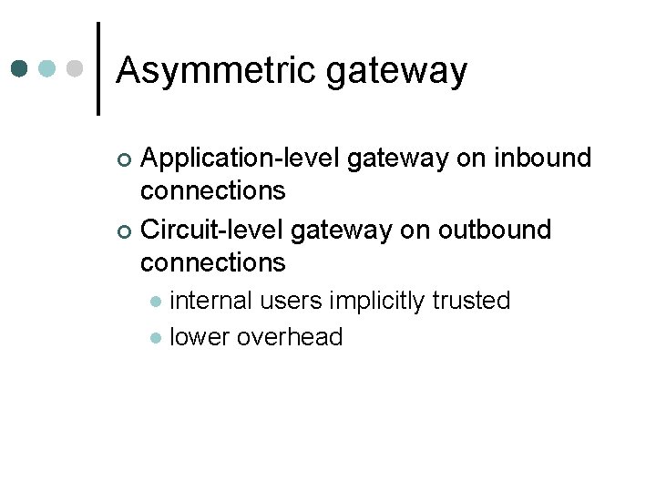 Asymmetric gateway Application-level gateway on inbound connections ¢ Circuit-level gateway on outbound connections ¢ Asymmetric gateway Application-level gateway on inbound connections ¢ Circuit-level gateway on outbound connections ¢