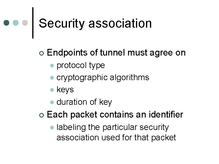 Security association ¢ Endpoints of tunnel must agree on protocol type l cryptographic algorithms Security association ¢ Endpoints of tunnel must agree on protocol type l cryptographic algorithms