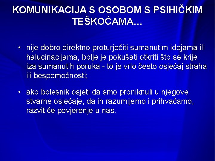 KOMUNIKACIJA S OSOBOM S PSIHIČKIM TEŠKOĆAMA… • nije dobro direktno proturječiti sumanutim idejama ili