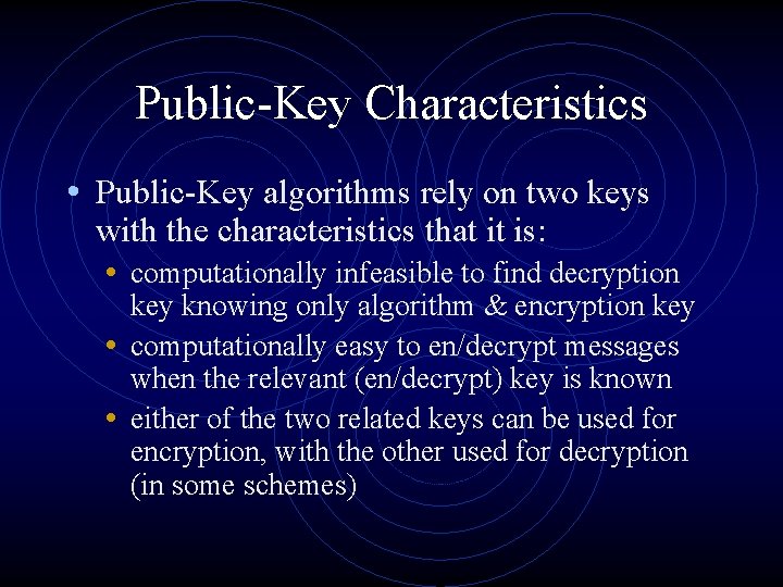 Public-Key Characteristics • Public-Key algorithms rely on two keys with the characteristics that it